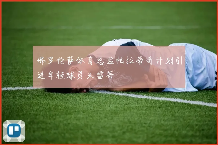 佛罗伦萨体育总监帕拉蒂奇计划引进年轻球员米雷蒂