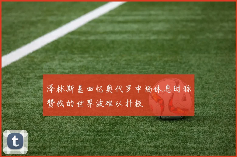 泽林斯基回忆奥代罗中场休息时称赞我的世界波难以扑救