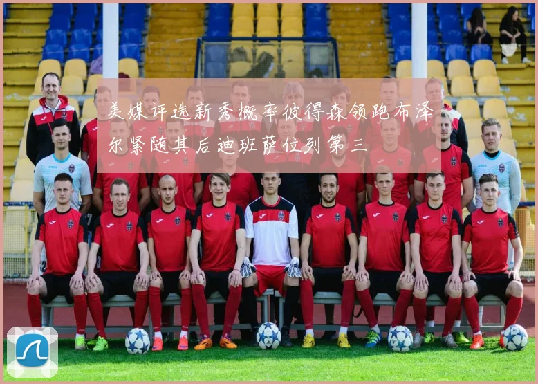 美媒评选新秀概率彼得森领跑布泽尔紧随其后迪班萨位列第三