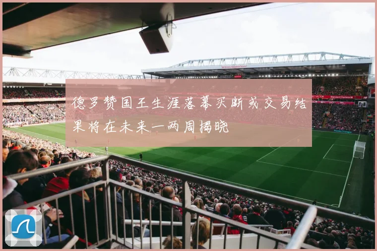 德罗赞国王生涯落幕买断或交易结果将在未来一两周揭晓