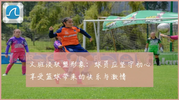 文班谈联盟形象：球员应坚守初心享受篮球带来的快乐与激情