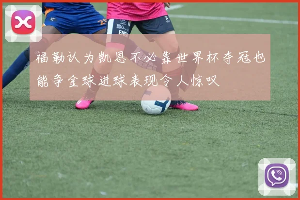 福勒认为凯恩不必靠世界杯夺冠也能争金球进球表现令人惊叹